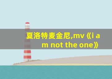 夏洛特麦金尼,mv《i am not the one》